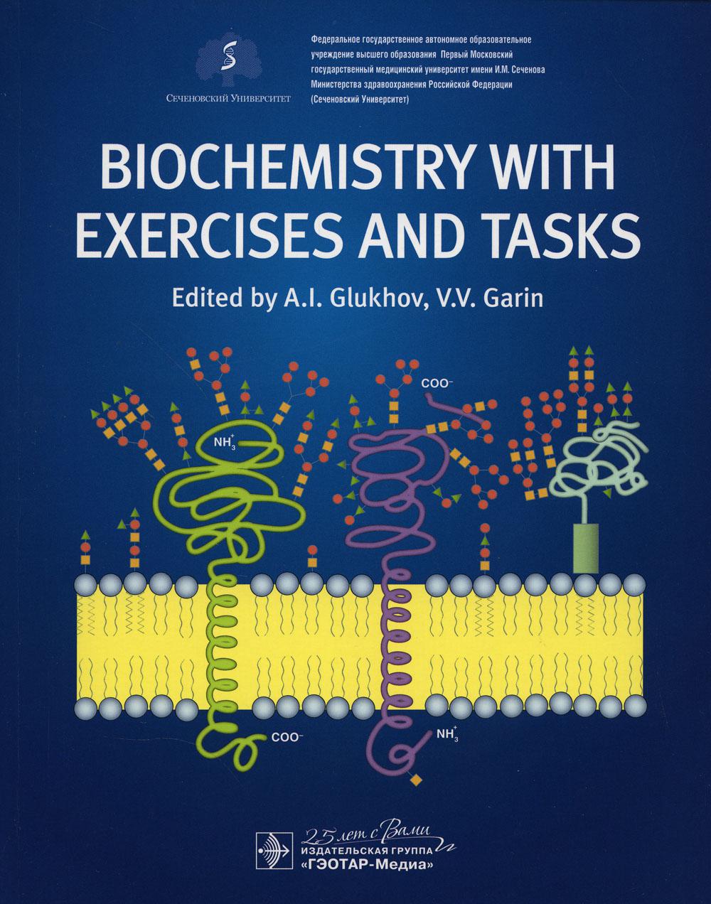 Biochemistry with exercises and tasks : textbook / ed. by . I. Glukhov, V. V. Garin.  M. : GEOTARMedia, 2020.  296 p. : ill.  DOI: 10.33029/9704-5317-9-BIO-2020-1-296.