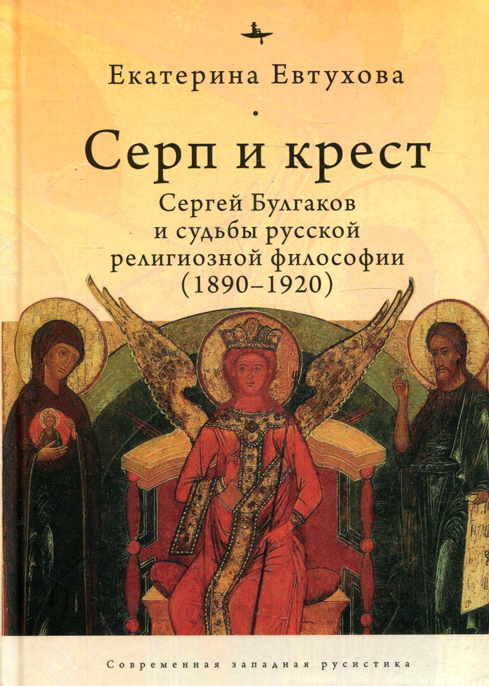 Серп и крест: Сергей Булгаков и судьбы русской религиозной философии (1890–1920)