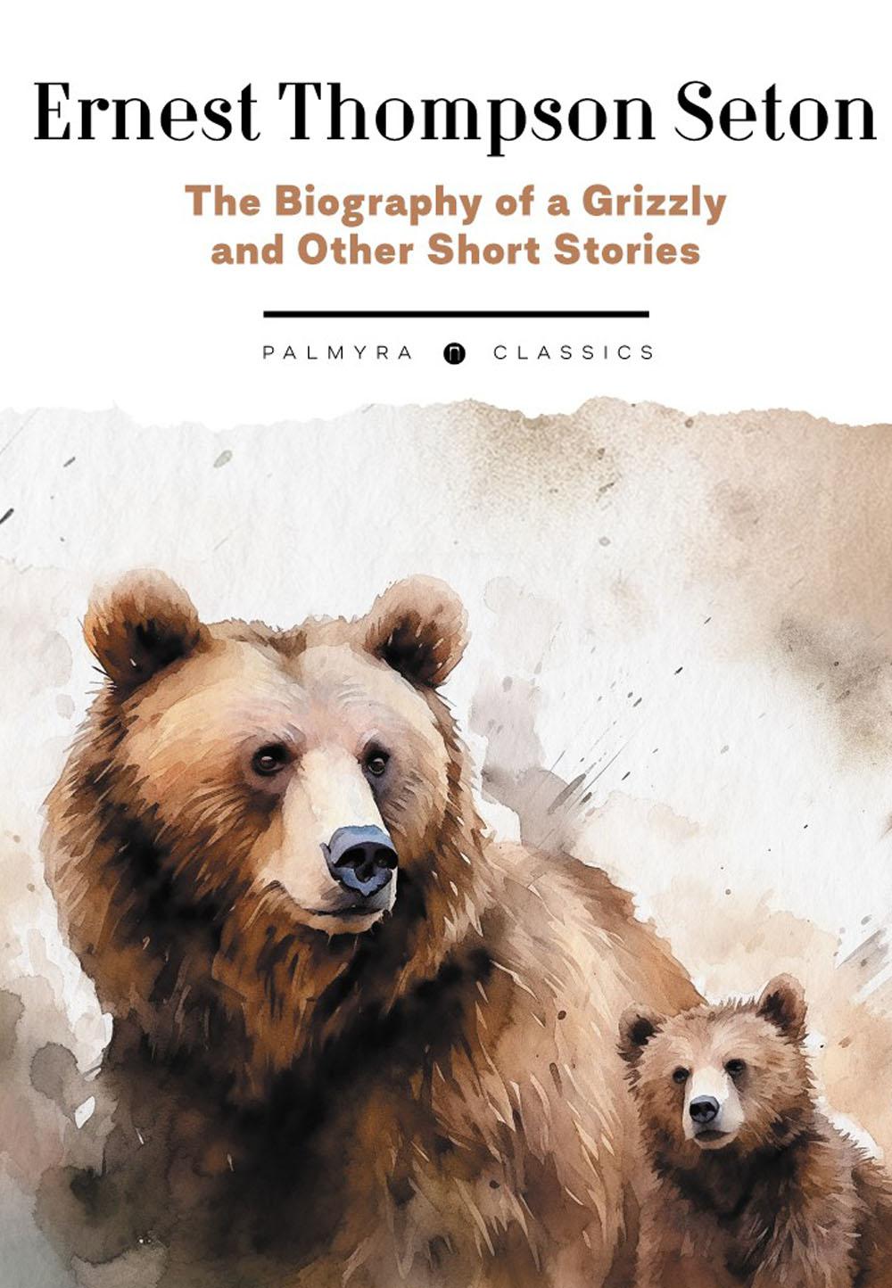 The Biography of a Grizzly and Other Short Stories:  .