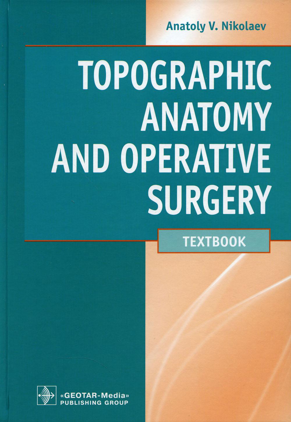 Topographic Anatomy and Operative Surgery : textbook / A. V. Nikolaev.  M. : GEOTAR-Media, 2018.  672 p.