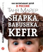 Shapka, babushka, kefir. Как воспитывают детей в России. Майер Т.