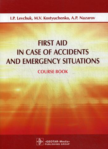 First Aid in Case of Accidents and Emergency Situations : course book / I. P. Levchuk, M. V. Kostyuchenko, A. P. Nazarov.  . : GEOTAR-Media, 2017.  120 p.