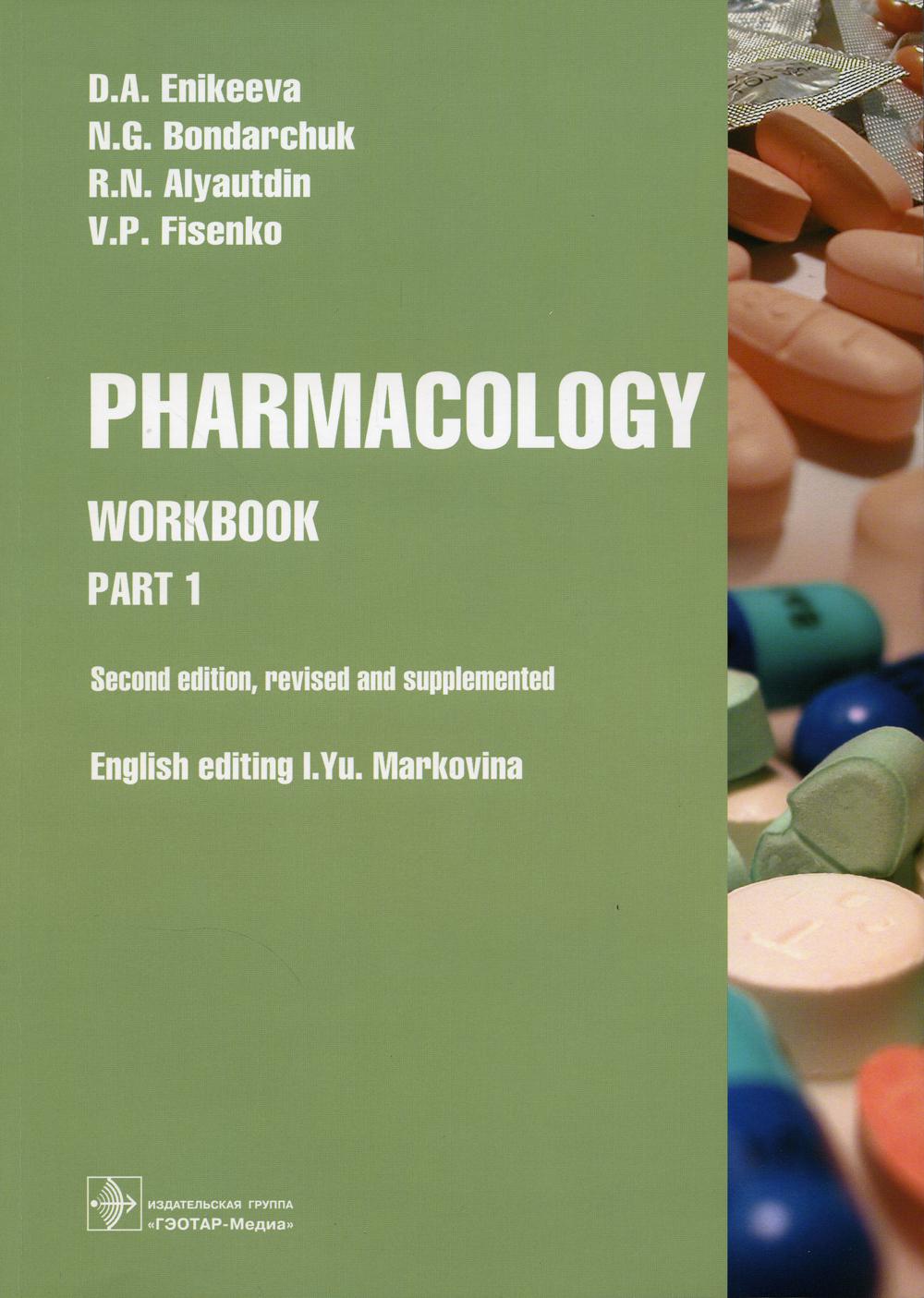 Pharmacology. Part 1 : workbook / D. A. Enikeeva, N. G. Bondarchuk, R. N. Alyautdin, V. P. Fisenko; english editing I. Yu. Markovina.  2-nd edition, revised and supplemented. M. : -, 2021.  264 p. : il.