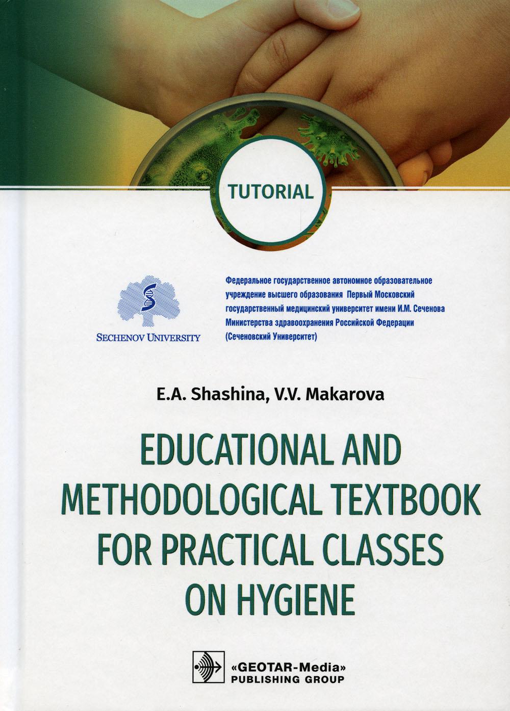 Educational and methodological textbook for practical classes on hygiene: tutorial / E. A. Shashina, V. V. Makarova. — М. : GEOTAR-Media, 2020. — 208 p. : il. — DOI: 10.33029/9704-5289-9 -HEM-2020-1-208.
