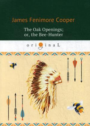 The Oak Openings; or, the Bee-Hunter =   ,      .. Cooper J.F.