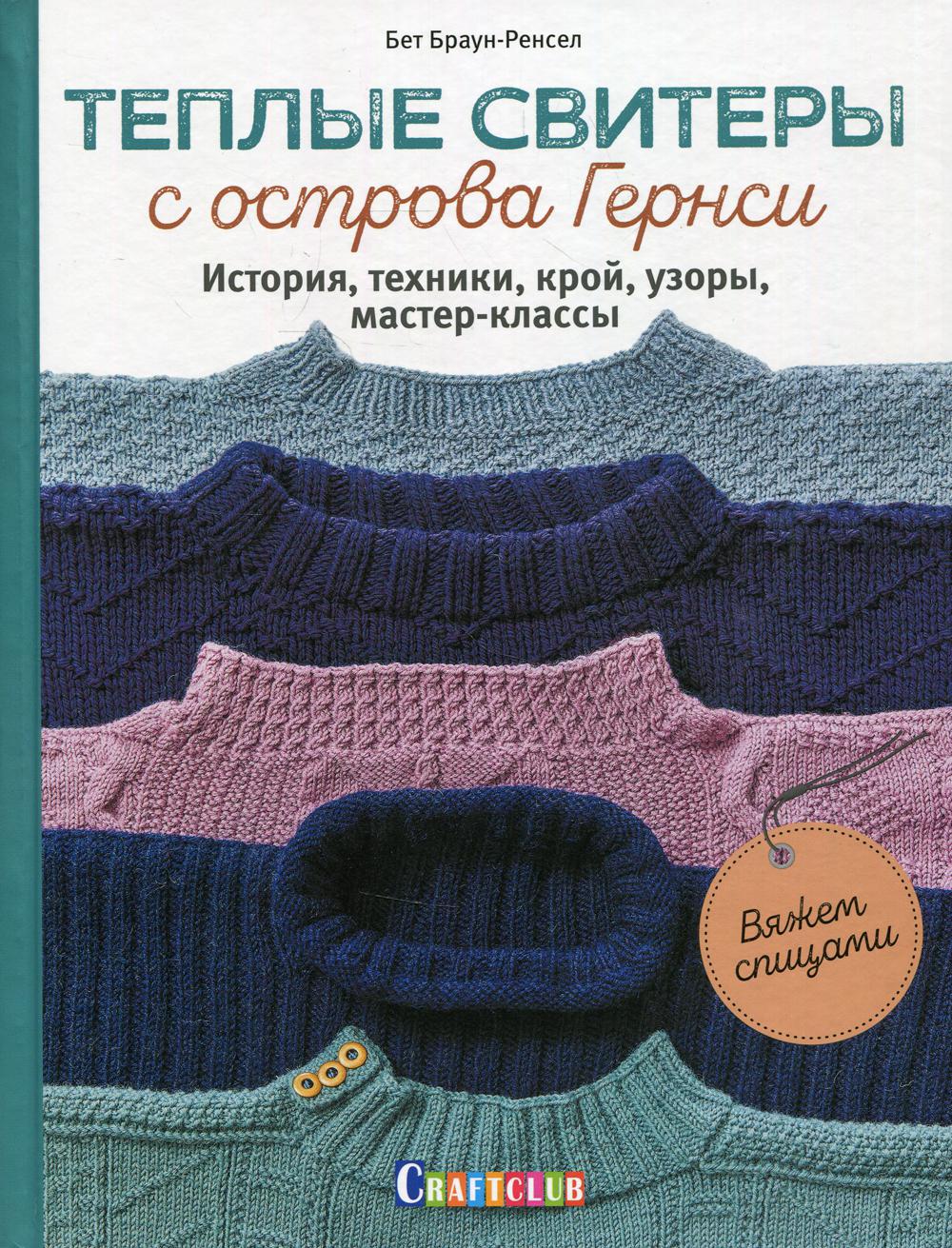 Теплые свитеры с острова Гернси. История, техники, крой, узоры, мастер- классы, вяжем спицами. Браун-Ренсел Бет russian book купить в Канаде |  russian book